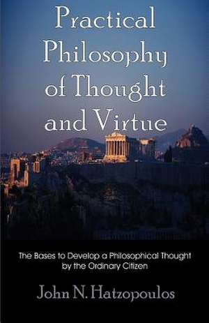 Practical Philosophy of Thought and Virtue de John N. Hatzopoulos