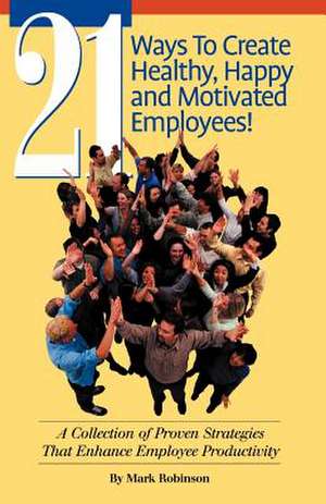 21 Ways to Create Healthy, Happy and Motivated Employee! de Mark Robinson