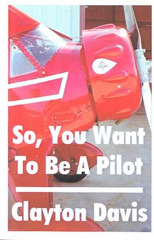 So, You Want to Be a Pilot de Clayton Davis