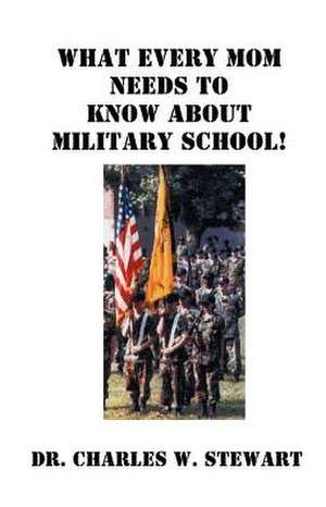 What Every Mom Needs to Know about Military School! de Charles W. Stewart