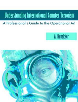 Understanding International Counter Terrorism de A. Hunsicker