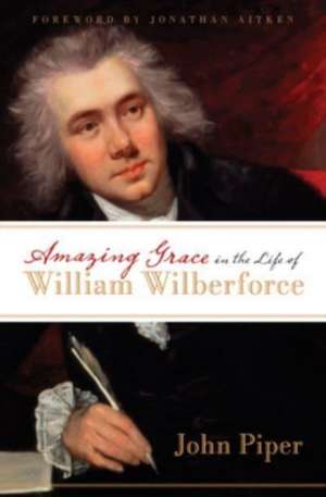 Amazing Grace in the Life of William Wilberforce de John Piper