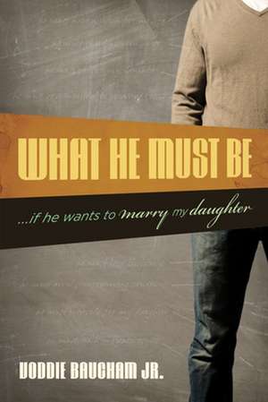 What He Must Be – ...If He Wants to Marry My Daughter de Voddie Baucham Jr.