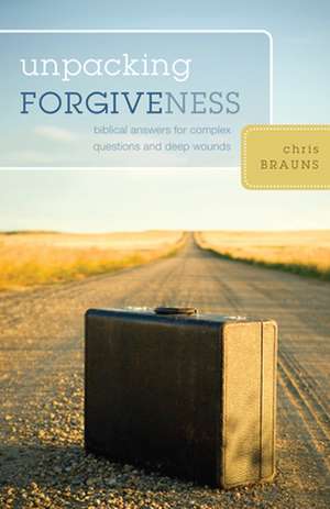 Unpacking Forgiveness – Biblical Answers for Complex Questions and Deep Wounds de Chris Brauns