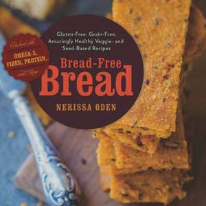 Bread–Free Bread – Amazingly Healthy Gluten–Free, Grain–Free Breads, Muffins, Cookies & More de Nerissa Oden