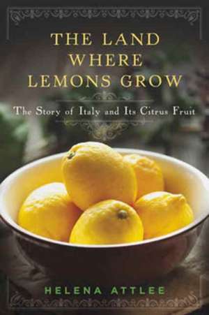 The Land Where Lemons Grow – The Story of Italy and Its Citrus Fruit de Helena Attlee