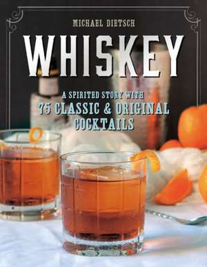 Whiskey – A Spirited Story with 75 Classic and Original Cocktails de Michael Dietsch