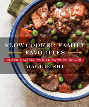 Slow Cooker Family Favorites – Classic Meals You`ll Want to Share de Maggie Shi