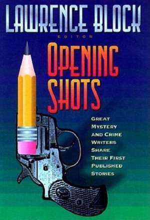 Opening Shots: Favorite Mystery and Crime Writers Share Their First Published Stories de Lawrence Block