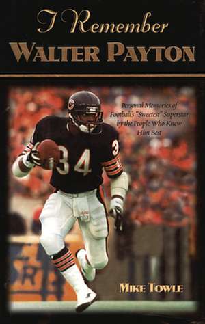 I Remember Walter Payton: Personal Memories of Football's Sweetest" Superstar by the People Who Knew Him Best" de Mike Towle