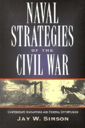 Naval Strategies in the Civil War: Confederate Innovations and Federal Opportunism de Jay W. Simson