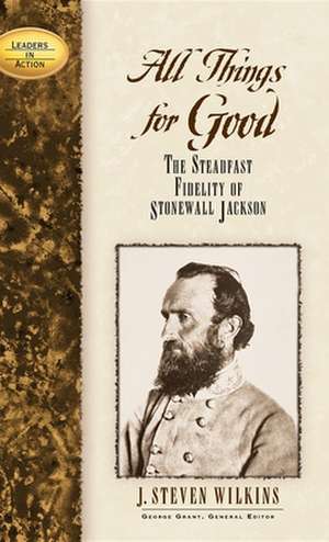 All Things for Good: The Steadfast Fidelity of Stonewall Jackson de J. Steven Wilkins