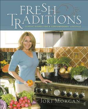 Fresh Traditions: Classic Dishes for a Contemporary Lifestyle de Jorj Morgan