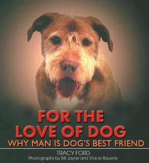 For the Love of Dog: Why Man Is Dog's Best Friend de Tracy Ford