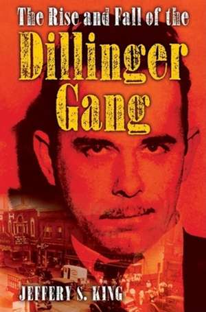 The Rise and Fall of the Dillinger Gang de Jeffery S. King