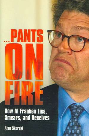 Pants on Fire: How Al Franken Lies, Smears, and Deceives de Alan Skorski