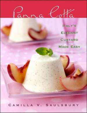 Panna Cotta: Italy's Elegant Custard Made Easy de Camilla V. Saulsbury