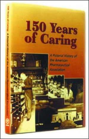 150 Years of Caring: A Pictorial History of the APhA de George B. Griffenhagen