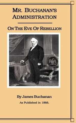 Mr. Buchanan's Administration on the Eve of the Rebellion de James Buchanan