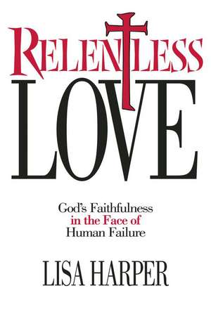 Relentless Love: God's Faithfulness In The Face of Human Failure de Lisa Harper