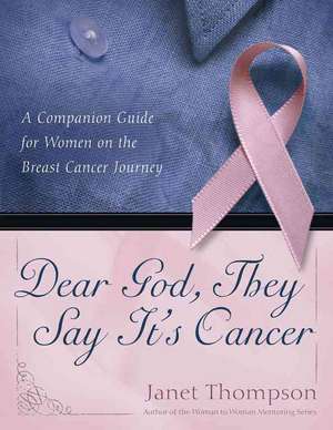 Dear God, They Say It's Cancer: A Companion Guide for Women on the Breast Cancer Journey de Janet Thompson