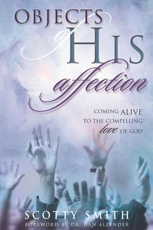 Objects of His Affection: Coming Alive to the Compelling Love of God de Scotty Smith