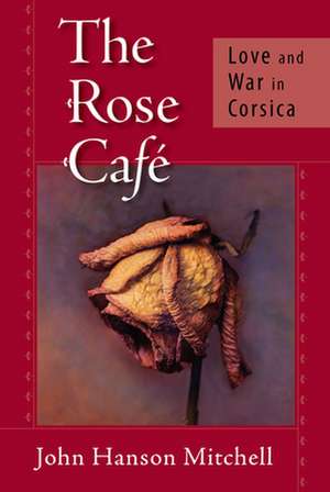 The Rose Cafe: Love and War in Corsica de John Hanson Mitchell