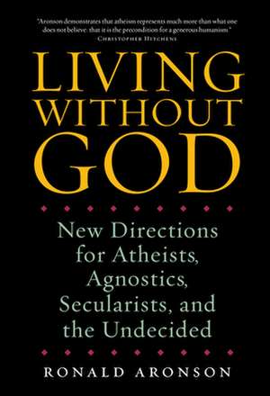 Living Without God: New Directions for Atheists, Agnostics, Secularists, and the Undecided de Ronald Aronson