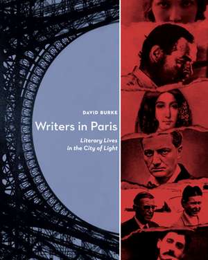 Writers in Paris: Literary Lives in the City of Light de David Burke