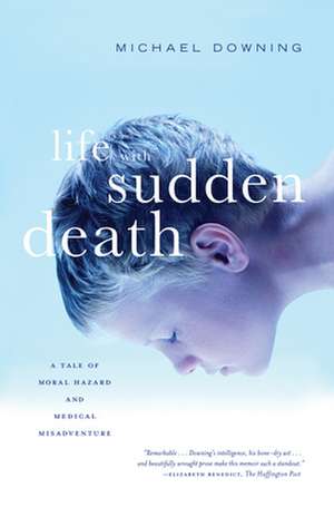 Life with Sudden Death: A Tale of Moral Hazard and Medical Misadventure de Michael Downing