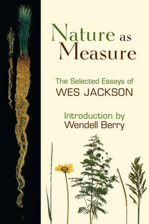 Nature as Measure: The Selected Essays of Wes Jackson de Wes Jackson