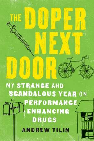 The Doper Next Door: My Strange and Scandalous Year on Performance Enhancing Drugs de Andrew Tilin