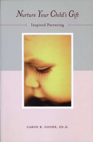 Nurture Your Child's Gift: Inspired Parenting de Caron B Goode Ed.D.