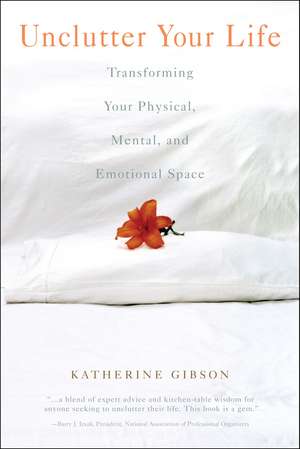 Unclutter Your Life: Transforming Your Physical, Mental, And Emotional Space de Katherine Gibson