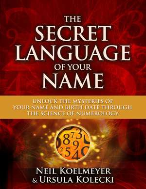 The Secret Language of Your Name: Unlock the Mysteries of Your Name and Birth Date Through the Science of Numerology de Neil Koelmeyer