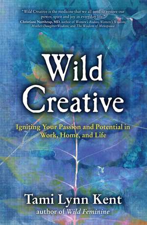 Wild Creative: Igniting Your Passion and Potential in Work, Home, and Life de Tami Lynn Kent