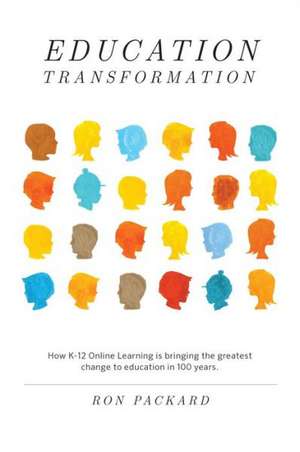 Education Transformation: How K-12 Online Learning Is Bringing the Greatest Change to Education in 100 Years de Ron Packard