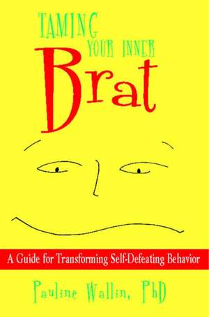 Taming Your Inner Brat: A Guide for Transforming Self-Defeating Behavior de Pauline Wallin