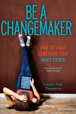 Be a Changemaker: How to Start Something That Matters de Laurie Ann Thompson