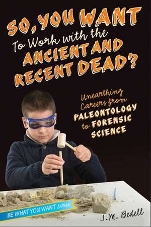 So, You Want to Work with the Ancient and Recent Dead?: Unearthing Careers from Paleontology to Forensic Science de J. M. Bedell