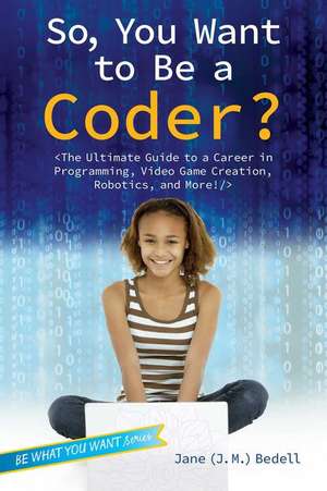 So, You Want to Be a Coder?: The Ultimate Guide to a Career in Programming, Video Game Creation, Robotics, and More! de Jane (J M. ). Bedell