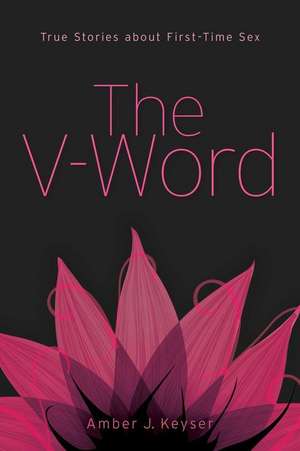 The V-Word: True Stories about First-Time Sex de Amber J. Keyser