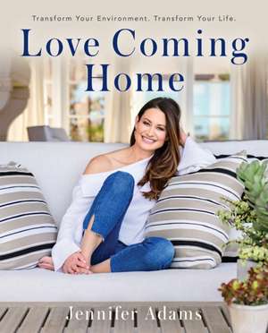 Love Coming Home: Transform Your Environment. Transform Your Life de Jennifer Adams