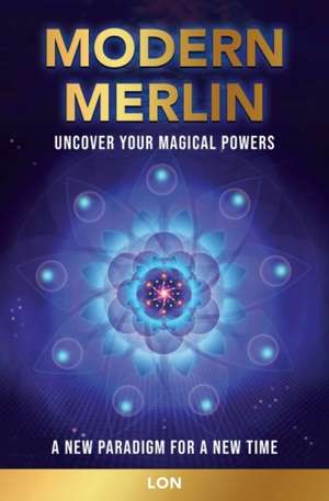 Modern Merlin: Uncover Your Magical Powers de Lon