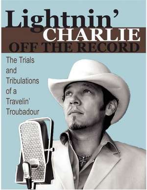 Lightnin' Charlie Off the Record the Trials and Tribulations of a Travelin' Troubadour Second Edition de Charlie Dolinger