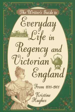 Writer's Guide to Everyday Life in Regency and Victorian England from 1811-1901 de Kristine Hughes