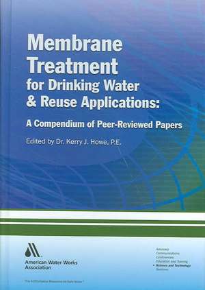 Membrane Treatment for Drinking Water and Reuse Applications: A Compendium of Peer-Reviewed Papers de Kerry Howe