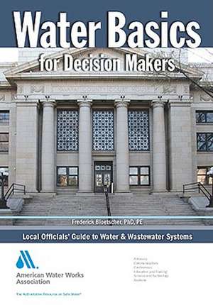 Water Basics for Decision Makers: Local Officials' Guide to Water and Wastewater Systems de Frederick Bloetscher