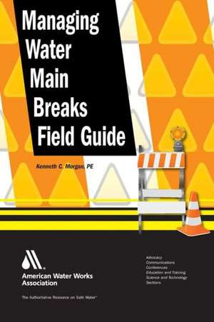 Managing Water Main Breaks Field Guide de Kenneth C. Morgan