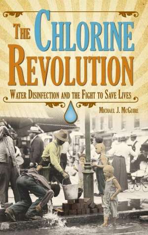 The Chlorine Revolution: Water Disinfection and the Fight to Save Lives de Michael J. McGuire